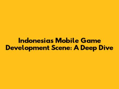 Indonesia's Mobile Game Development Scene: A Deep Dive