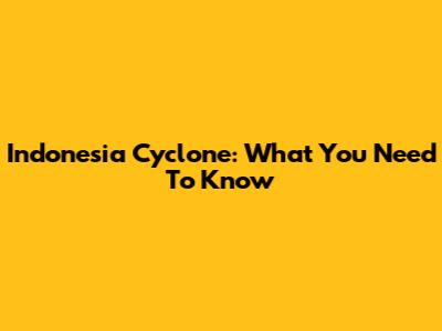Indonesia Cyclone: What You Need To Know