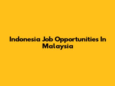 Indonesia Job Opportunities In Malaysia