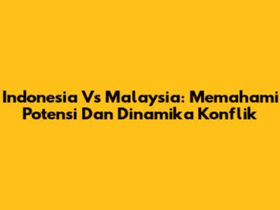 Indonesia Vs Malaysia: Memahami Potensi Dan Dinamika Konflik