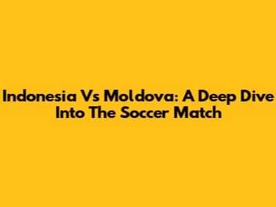 Indonesia Vs Moldova: A Deep Dive Into The Soccer Match