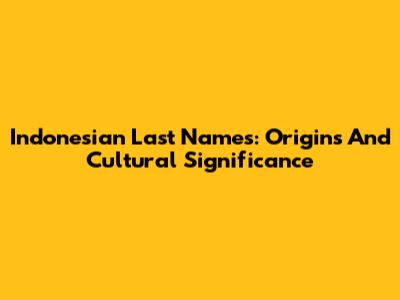 Indonesian Last Names: Origins And Cultural Significance
