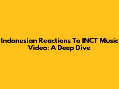 Indonesian Reactions To INCT Music Video: A Deep Dive
