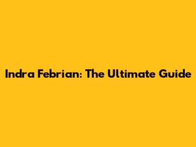 Indra Febrian: The Ultimate Guide