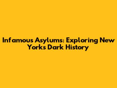 Infamous Asylums: Exploring New York's Dark History