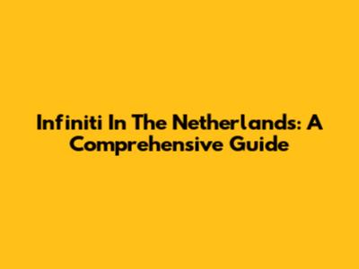 Infiniti In The Netherlands: A Comprehensive Guide