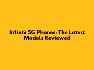 Infinix 5G Phones: The Latest Models Reviewed