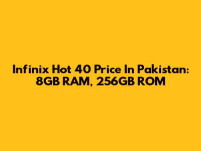 Infinix Hot 40 Price In Pakistan: 8GB RAM, 256GB ROM