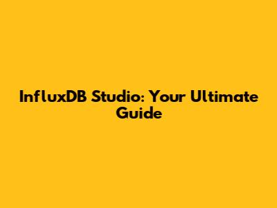 InfluxDB Studio: Your Ultimate Guide