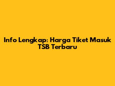 Info Lengkap: Harga Tiket Masuk TSB Terbaru
