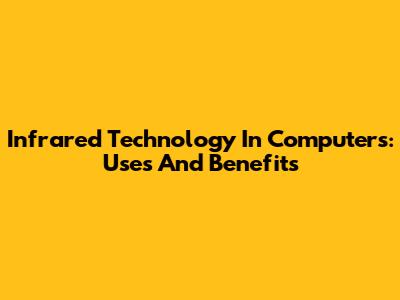 Infrared Technology In Computers: Uses And Benefits