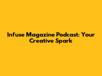 Infuse Magazine Podcast: Your Creative Spark