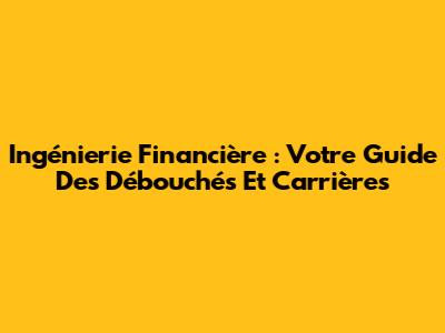 Ingénierie Financière : Votre Guide Des Débouchés Et Carrières
