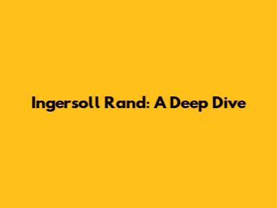Ingersoll Rand: A Deep Dive