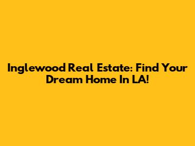Inglewood Real Estate: Find Your Dream Home In LA!