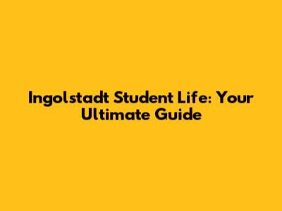 Ingolstadt Student Life: Your Ultimate Guide