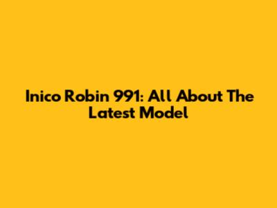 Inico Robin 991: All About The Latest Model