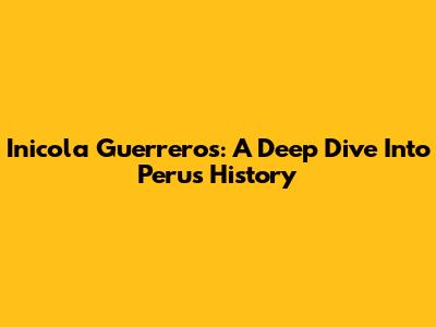 Inicola Guerreros: A Deep Dive Into Peru's History