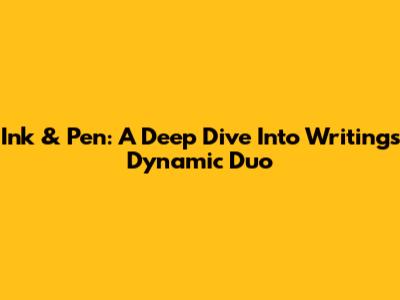 Ink & Pen: A Deep Dive Into Writing's Dynamic Duo