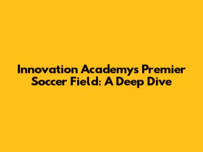 Innovation Academy's Premier Soccer Field: A Deep Dive
