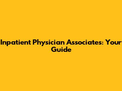 Inpatient Physician Associates: Your Guide