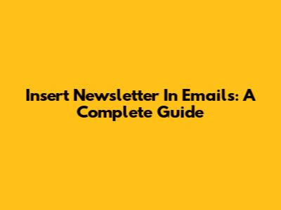 Insert Newsletter In Emails: A Complete Guide