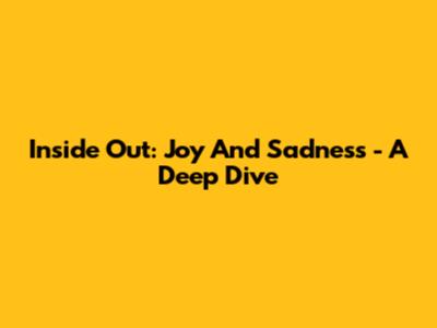Inside Out: Joy And Sadness - A Deep Dive
