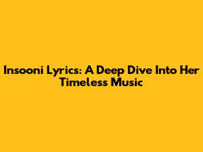 Insooni Lyrics: A Deep Dive Into Her Timeless Music