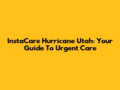 InstaCare Hurricane Utah: Your Guide To Urgent Care