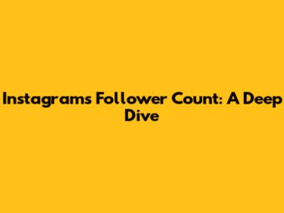 Instagram's Follower Count: A Deep Dive