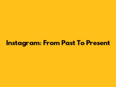 Instagram: From Past To Present