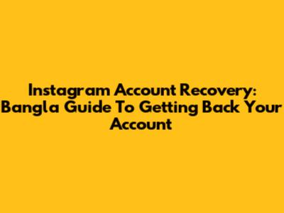 Instagram Account Recovery: Bangla Guide To Getting Back Your Account