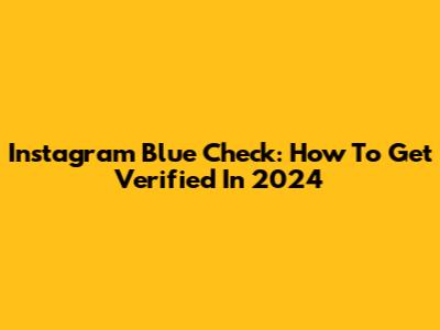Instagram Blue Check: How To Get Verified In 2024