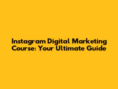 Instagram Digital Marketing Course: Your Ultimate Guide