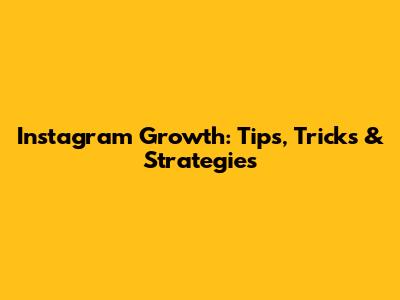 Instagram Growth: Tips, Tricks & Strategies