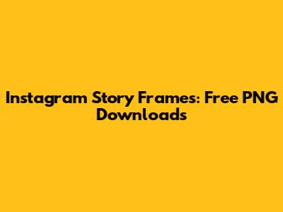 Instagram Story Frames: Free PNG Downloads