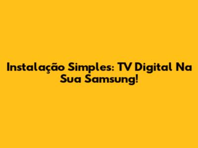 Instalação Simples: TV Digital Na Sua Samsung!