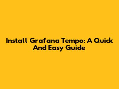 Install Grafana Tempo: A Quick And Easy Guide