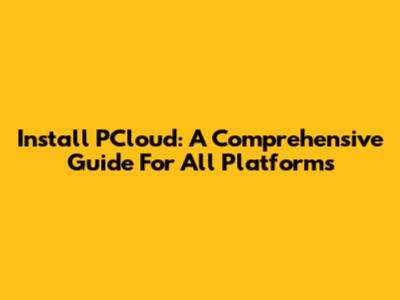 Install PCloud: A Comprehensive Guide For All Platforms