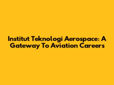 Institut Teknologi Aerospace: A Gateway To Aviation Careers