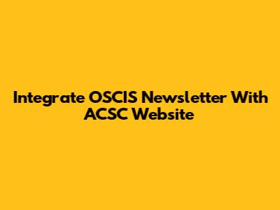 Integrate OSCIS Newsletter With ACSC Website