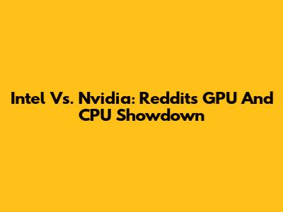 Intel Vs. Nvidia: Reddit's GPU And CPU Showdown