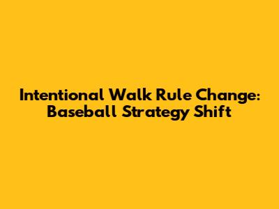 Intentional Walk Rule Change: Baseball Strategy Shift