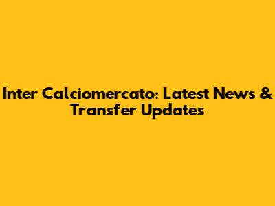 Inter Calciomercato: Latest News & Transfer Updates