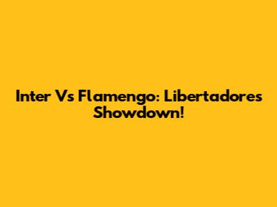 Inter Vs Flamengo: Libertadores Showdown!