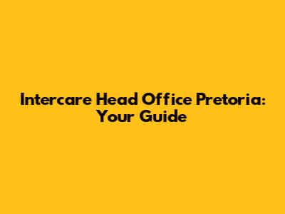Intercare Head Office Pretoria: Your Guide