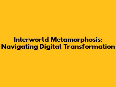 Interworld Metamorphosis: Navigating Digital Transformation