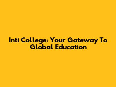 Inti College: Your Gateway To Global Education