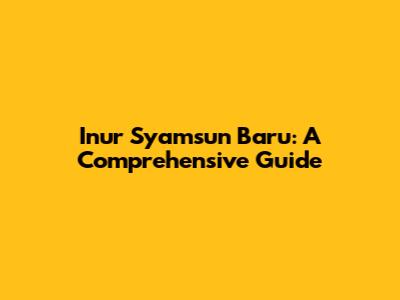 Inur Syamsun Baru: A Comprehensive Guide