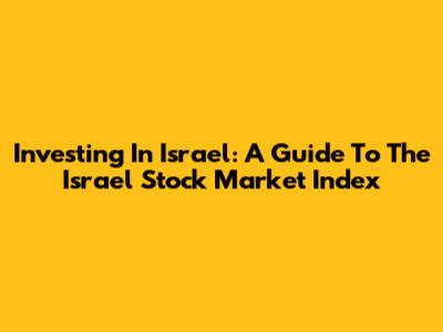Investing In Israel: A Guide To The Israel Stock Market Index